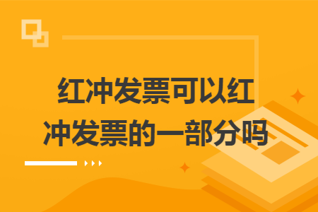 紅沖發(fā)票可以紅沖發(fā)票的一部分嗎