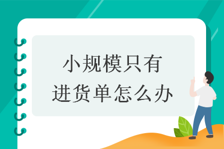 小規(guī)模只有進(jìn)貨單怎么辦