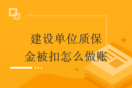 建設(shè)單位質(zhì)保金被扣怎么做賬