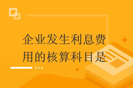 企業(yè)發(fā)生利息費用的核算科目是