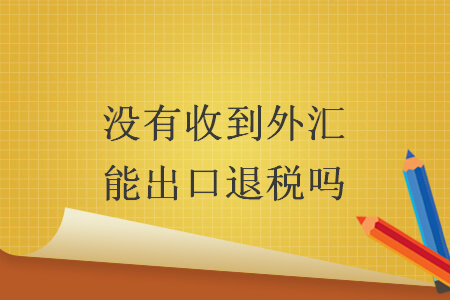 沒有收到外匯能出口退稅嗎