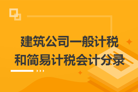 建筑公司一般計(jì)稅和簡易計(jì)稅會計(jì)分錄