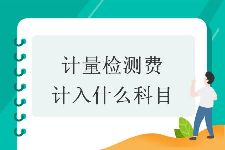 計(jì)量檢測(cè)費(fèi)計(jì)入什么科目
