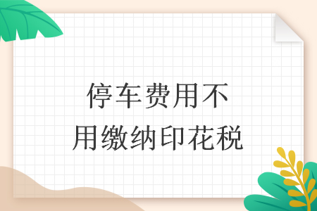 停車費(fèi)用不用繳納印花稅