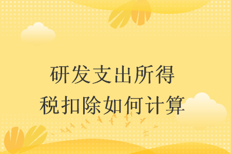 研發(fā)支出所得稅扣除如何計(jì)算