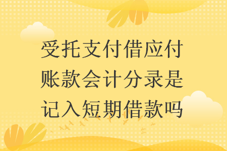 受托支付借應付賬款會計分錄是記入短期借款嗎