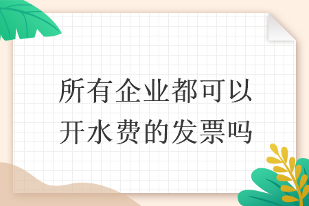 所有企業(yè)都可以開水費的發(fā)票嗎
