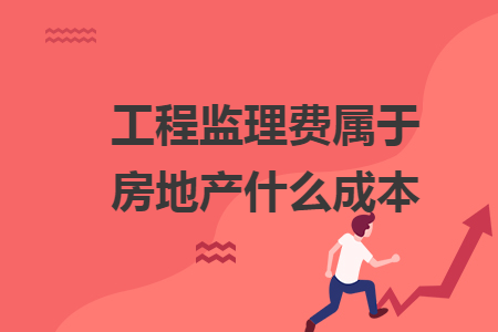 工程監(jiān)理費(fèi)屬于房地產(chǎn)什么成本