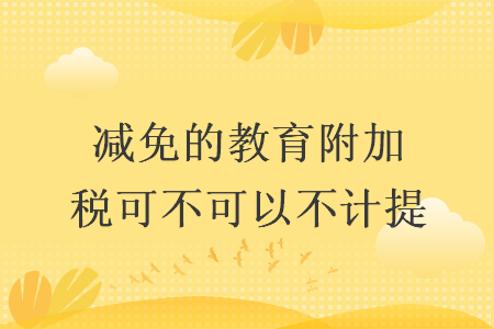 減免的教育附加稅可不可以不計提