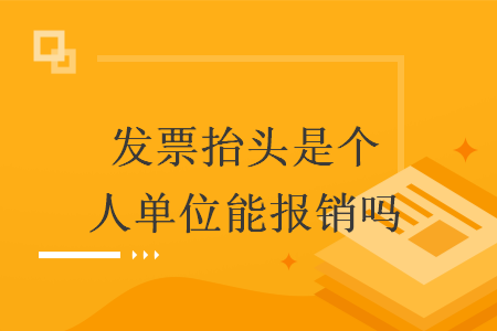 發(fā)票抬頭是個(gè)人單位能報(bào)銷嗎