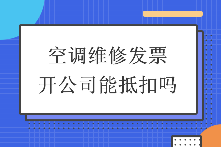 空調(diào)維修發(fā)票開公司能抵扣嗎
