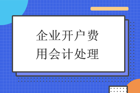 企業(yè)開戶費用會計處理