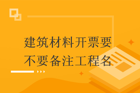 建筑材料開票要不要備注工程名