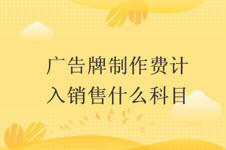 廣告牌制作費(fèi)計(jì)入銷(xiāo)售什么科目