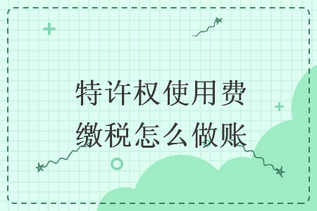 特許權(quán)使用費繳稅怎么做賬