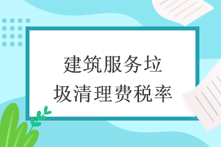 建筑服務(wù)垃圾清理費(fèi)稅率