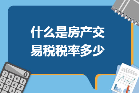 什么是房產(chǎn)交易稅稅率多少