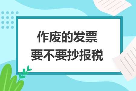 作廢的發(fā)票要不要抄報(bào)稅
