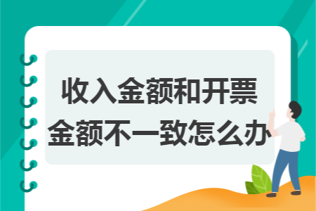 收入金額和開(kāi)票金額不一致怎么辦