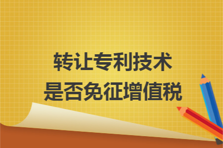 轉(zhuǎn)讓專利技術是否免征增值稅