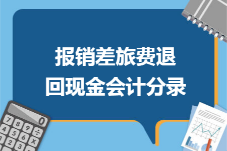 報(bào)銷差旅費(fèi)退回現(xiàn)金會計(jì)分錄