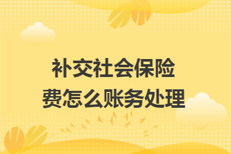 補(bǔ)交社會(huì)保險(xiǎn)費(fèi)怎么賬務(wù)處理