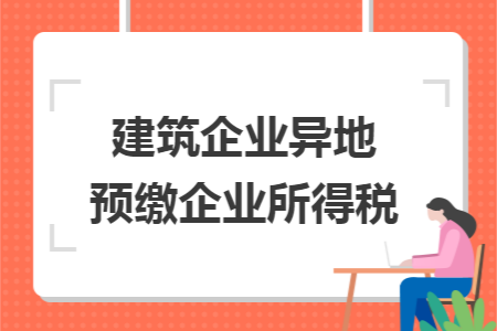 建筑企業(yè)異地預(yù)繳企業(yè)所得稅
