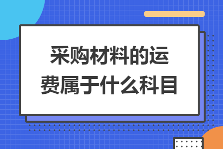 采購材料的運(yùn)費(fèi)屬于什么科目