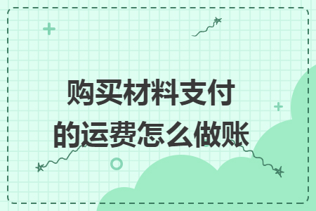 購買材料支付的運(yùn)費(fèi)怎么做賬