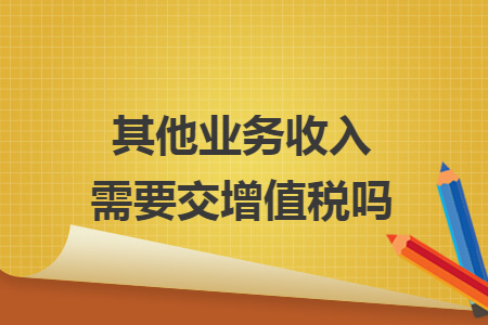 其他業(yè)務收入需要交增值稅嗎