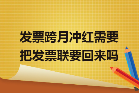 發(fā)票跨月沖紅需要把發(fā)票聯(lián)要回來嗎