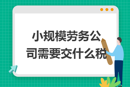 小規(guī)模勞務(wù)公司需要交什么稅