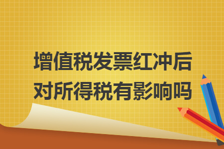 增值稅發(fā)票紅沖后對(duì)所得稅有影響嗎