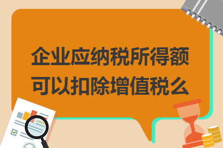 企業(yè)應(yīng)納稅所得額可以扣除增值稅么