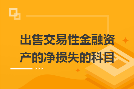 出售交易性金融資產(chǎn)的凈損失的科目