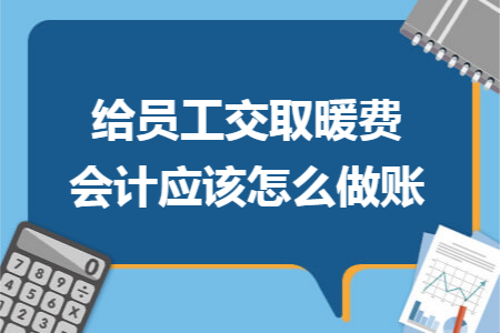 給員工交取暖費(fèi)會(huì)計(jì)應(yīng)該怎么做賬