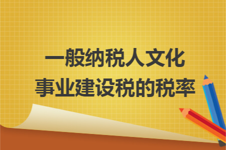 一般納稅人文化事業(yè)建設(shè)稅的稅率