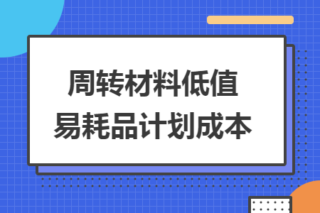 周轉(zhuǎn)材料低值易耗品計(jì)劃成本