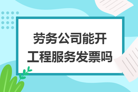 勞務(wù)公司能開工程服務(wù)發(fā)票嗎