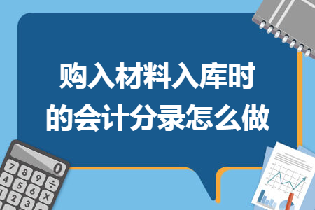 購(gòu)入材料入庫(kù)時(shí)的會(huì)計(jì)分錄怎么做