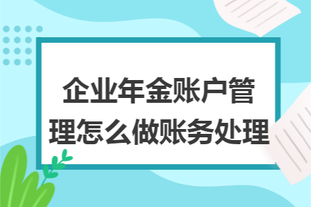 企業(yè)年金賬戶管理費怎么做賬務(wù)處理