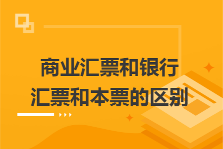 商業(yè)匯票和銀行匯票和本票的區(qū)別