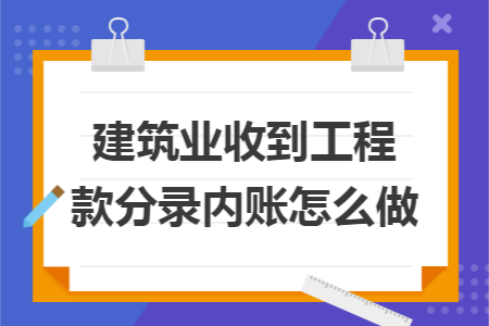 建筑業(yè)收到工程款分錄內(nèi)賬怎么做