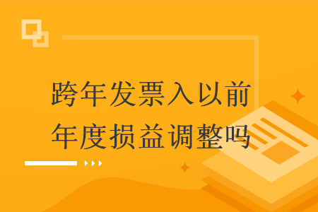 跨年發(fā)票入以前年度損益調整嗎