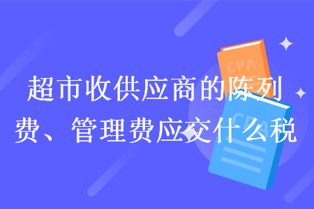 超市收供應(yīng)商的陳列費、管理費應(yīng)交什么稅
