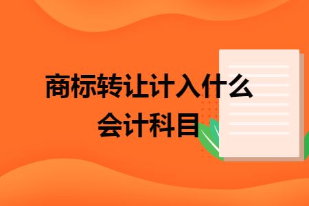 商標(biāo)轉(zhuǎn)讓計(jì)入什么會(huì)計(jì)科目
