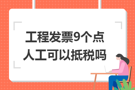 工程發(fā)票9個點(diǎn)人工可以抵稅嗎