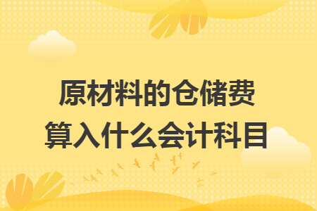 原材料的倉(cāng)儲(chǔ)費(fèi)算入什么會(huì)計(jì)科目
