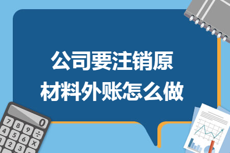 公司要注銷原材料外賬怎么做