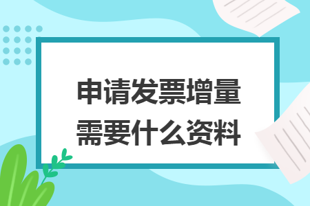 申請發(fā)票增量需要什么資料